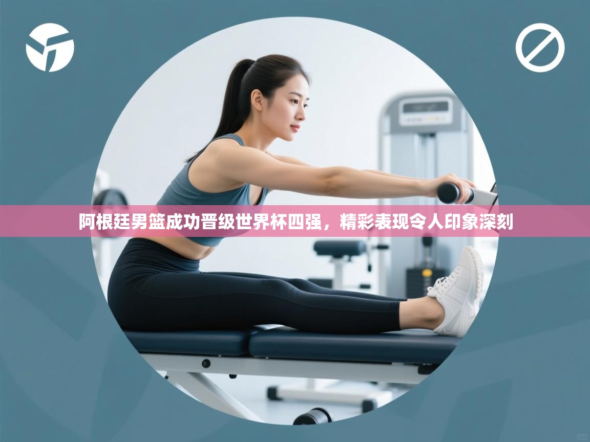 阿根廷男篮成功晋级世界杯四强，精彩表现令人印象深刻  第2张